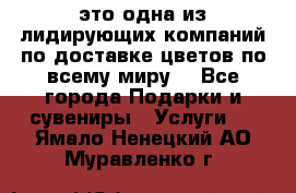 AMF - это одна из лидирующих компаний по доставке цветов по всему миру! - Все города Подарки и сувениры » Услуги   . Ямало-Ненецкий АО,Муравленко г.